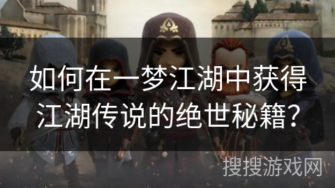 如何在一梦江湖中获得江湖传说的绝世秘籍？