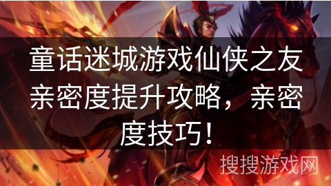 童话迷城游戏仙侠之友亲密度提升攻略，亲密度技巧！