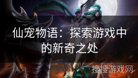 仙宠物语:探索游戏中的新奇之处 仙宠物语:探索游戏中的新奇之处