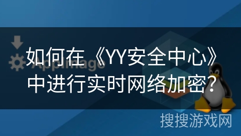 如何在《YY安全中心》中进行实时网络加密? 如何在《YY安全中心》中进行实时网络加密?
