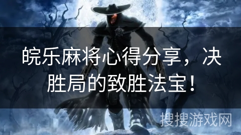 皖乐麻将心得分享，决胜局的致胜法宝！