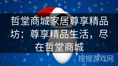 哲堂商城家居尊享精品坊:尊享精品生活,尽在哲堂商城 哲堂商城家居尊享精品坊:尊享精品生活,尽在哲堂商城