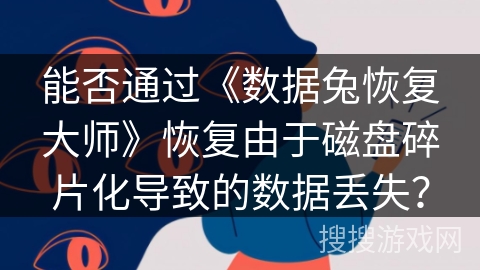 能否通过《数据兔恢复大师》恢复由于磁盘碎片化导致的数据丢失? 能否通过《数据兔恢复大师》恢复由于磁盘碎片化导致的数据丢失?