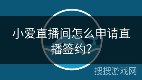 小爱直播间怎么申请直播签约? 小爱直播间怎么申请直播签约?