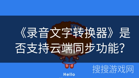 《录音文字转换器》是否支持云端同步功能? 《录音文字转换器》是否支持云端同步功能?