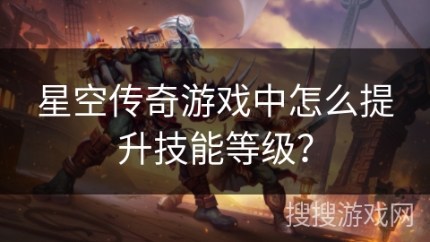 星空传奇游戏中怎么提升技能等级？
