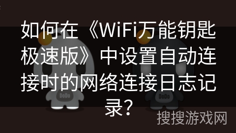 如何在《WiFi万能钥匙极速版》中设置自动连接时的网络连接日志记录? 如何在《WiFi万能钥匙极速版》中设置自动连接时的网络连接日志记录?