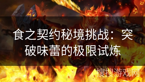 食之契约秘境挑战：突破味蕾的极限试炼