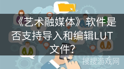 《艺术融媒体》软件是否支持导入和编辑LUT文件? 《艺术融媒体》软件是否支持导入和编辑LUT文件?