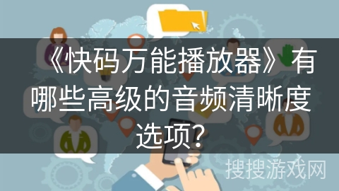 《快码万能播放器》有哪些高级的音频清晰度选项? 《快码万能播放器》有哪些高级的音频清晰度选项?