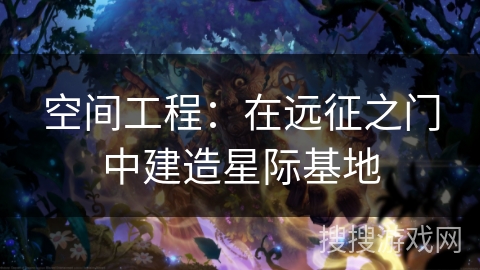 空间工程：在远征之门中建造星际基地