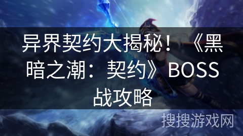 异界契约大揭秘!《黑暗之潮:契约》BOSS战攻略 异界契约大揭秘!《黑暗之潮:契约》BOSS战攻略