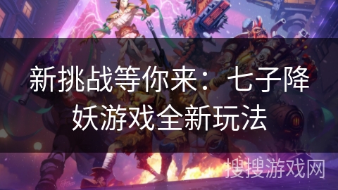 新挑战等你来：七子降妖游戏全新玩法
