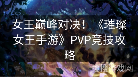 女王巅峰对决!《璀璨女王手游》PVP竞技攻略 女王巅峰对决!《璀璨女王手游》PVP竞技攻略