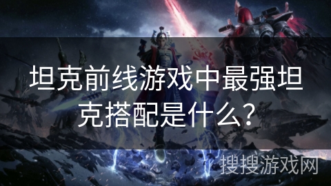 坦克前线游戏中最强坦克搭配是什么?