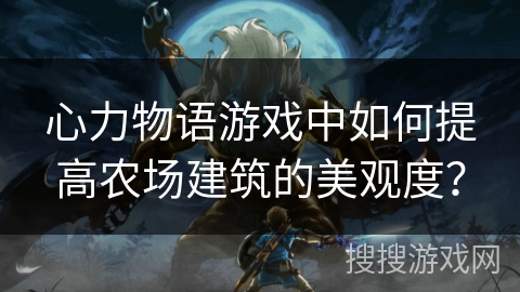 心力物语游戏中如何提高农场建筑的美观度?