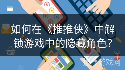 如何在《推推侠》中解锁游戏中的隐藏角色？