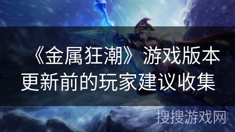 《金属狂潮》游戏版本更新前的玩家建议收集