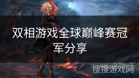 双相游戏全球巅峰赛冠军分享