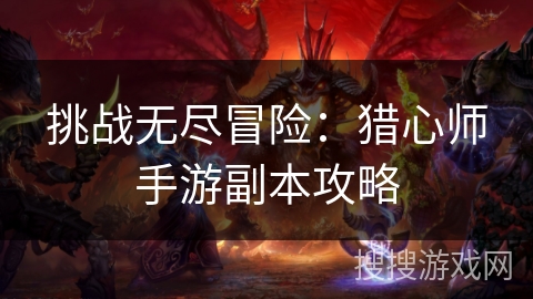 挑战无尽冒险：猎心师手游副本攻略