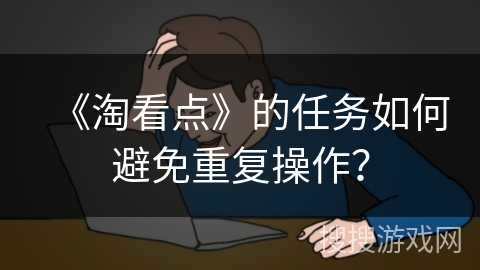 《淘看点》的任务如何避免重复操作？