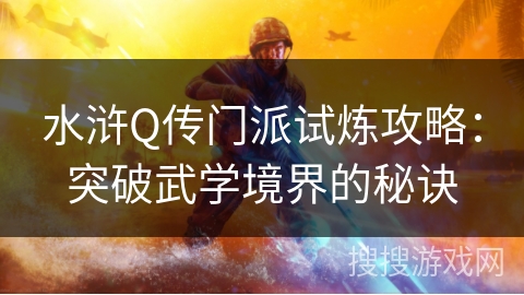 水浒Q传门派试炼攻略：突破武学境界的秘诀