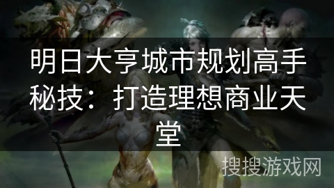 明日大亨城市规划高手秘技：打造理想商业天堂