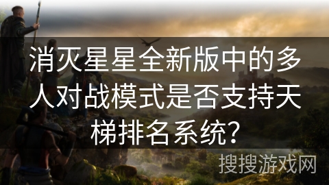 消灭星星全新版中的多人对战模式是否支持天梯排名系统？