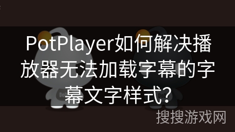 PotPlayer如何解决播放器无法加载字幕的字幕文字样式？