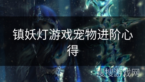 镇妖灯游戏宠物进阶心得