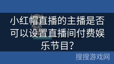 小红帽直播的主播是否可以设置直播间付费娱乐节目？