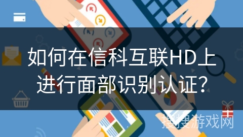 如何在信科互联HD上进行面部识别认证？
