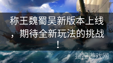称王魏蜀吴新版本上线,期待全新玩法的挑战! 称王魏蜀吴新版本上线,期待全新玩法的挑战!