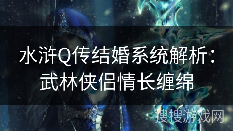 水浒Q传结婚系统解析:武林侠侣情长缠绵 水浒Q传结婚系统解析:武林侠侣情长缠绵