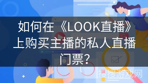 如何在《LOOK直播》上购买主播的私人直播门票? 如何在《LOOK直播》上购买主播的私人直播门票?