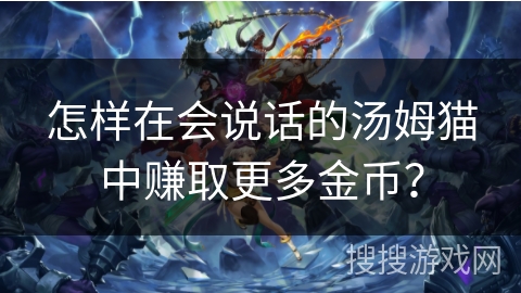 怎样在会说话的汤姆猫中赚取更多金币？