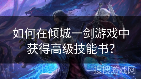 如何在倾城一剑游戏中获得高级技能书? 如何在倾城一剑游戏中获得高级技能书?