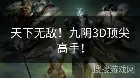 天下无敌！九阴3D顶尖高手！