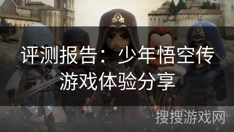 评测报告：少年悟空传游戏体验分享