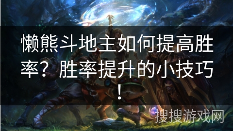 懒熊斗地主如何提高胜率？胜率提升的小技巧！