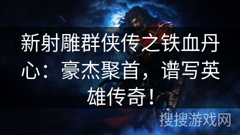 新射雕群侠传之铁血丹心：豪杰聚首，谱写英雄传奇！