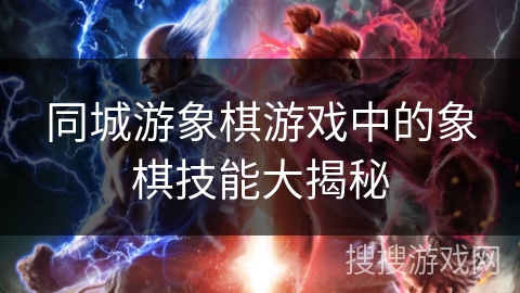 同城游象棋游戏中的象棋技能大揭秘