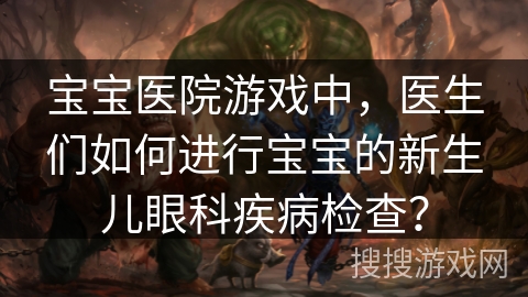 宝宝医院游戏中，医生们如何进行宝宝的新生儿眼科疾病检查？