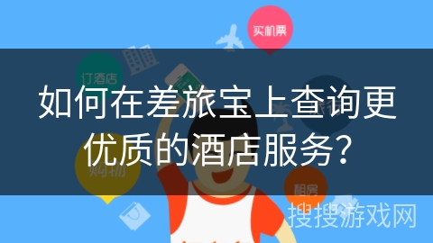 如何在差旅宝上查询更优质的酒店服务？