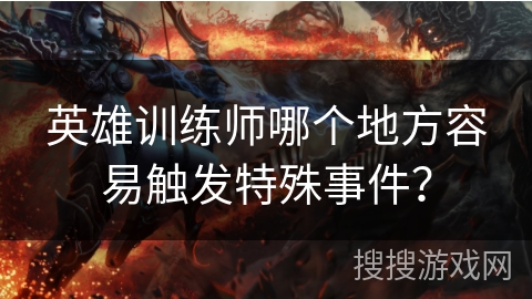 英雄训练师哪个地方容易触发特殊事件?