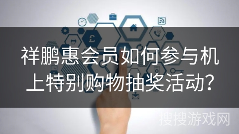 祥鹏惠会员如何参与机上特别购物抽奖活动？