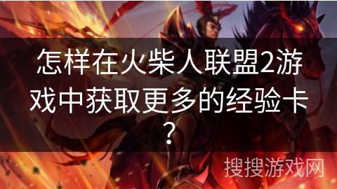 怎样在火柴人联盟2游戏中获取更多的经验卡?