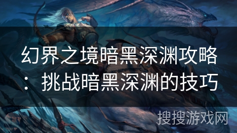 幻界之境暗黑深渊攻略：挑战暗黑深渊的技巧