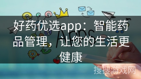好药优选app：智能药品管理，让您的生活更健康