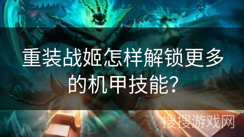 重装战姬怎样解锁更多的机甲技能？